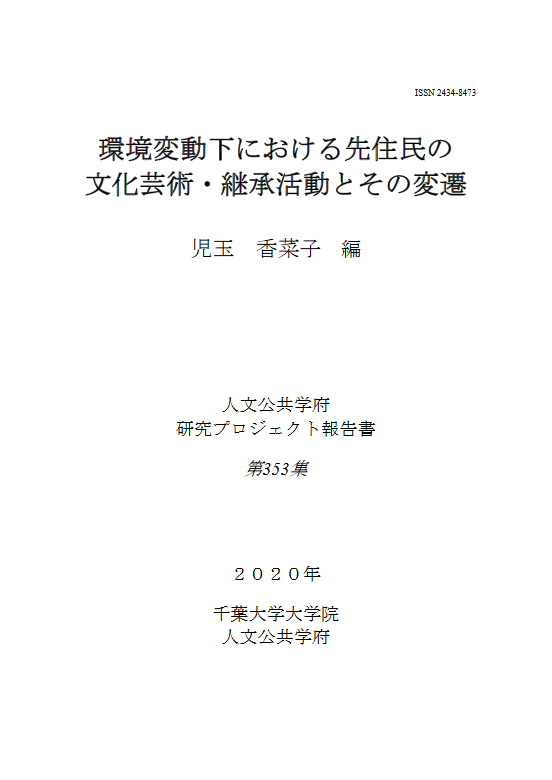 環境変動下における先住民の文化芸術・継承活動とその変遷 (千葉大学大学院人文公共学府研究プロジェクト報告書 ; 353集)